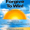 Forgive to Win!: End Self-Sabotage. Get Everything You Want