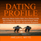 Dating Profile: Meet Your Match Online with these Dating Profile Tips to Help You Upload the Best Pictures, Write an Unforgettable Profile, and Increase Responses