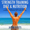 Strength Training Diet & Nutrition: 7 Key Things to Create the Right Strength Training Diet Plan for You (Ultimate How to Guides)