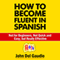 How to Become Fluent in Spanish: Not for Beginners, Not Quick and Easy, but Really Effective (Spanish Books)