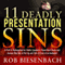 11 Deadly Presentation Sins: A Path to Redemption for Public Speakers, PowerPoint Users, and Anyone Who Has to Get Up and Talk in Front of an Audience