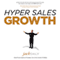 Hyper Sales Growth: Street-Proven Systems & Processes. How to Grow Quickly & Profitably