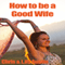 How to Be a Good Wife: The Ultimate Guide to Keep Your Marriage and Your Man Happy
