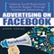 Advertising On Facebook: Helping Small Businesses Become Bigger Through Facebook Advertising