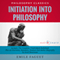 Initiation into Philosophy: The Complete Work Plus an Overview, Summary, Analysis and Author Biography