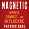 Magnetic: How to Impress, Connect, and Influence