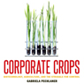 Corporate Crops: Biotechnology, Agriculture, and the Struggle for Control