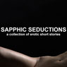 Sapphic Seductions: A Collection of Erotic Short Stories