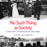 No Such Thing as Society: A History of Britain in the 1980s