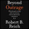 Beyond Outrage: What Has Gone Wrong with Our Economy and Our Democracy, and How to Fix Them