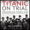 Titanic on Trial: The Night the Titanic Sank, Told Through the Testimonies of Her Passengers and Crew
