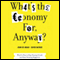 What's the Economy For, Anyway?: Why It's Time to Stop Chasing Growth and Start Pursuing Happiness