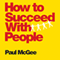 How to Succeed with People: Easy Ways to Engage, Influence, and Motivate Almost Anyone