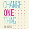 Change One Thing: Make One Change and Embrace a Happier, More Successful You