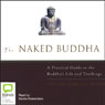 The Naked Buddha: A Practical Guide to the Buddha's Life and Teachings