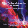 Using the Law of Attraction for Success: A Practical Guide to Creating the Life You Desire