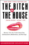 Bitch in the House: Women Tell the Truth About Sex, Work, Solitude, and Marriage