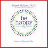 Be Happy!: 50 Principles and Exercises to Help You Enjoy More Happiness Now