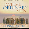 Twelve Ordinary Men: How the Master Shaped His Disciples, and What He Wants to Do with You