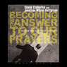Becoming the Answer to our Prayers