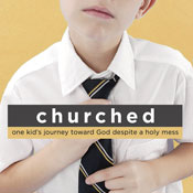 Churched: One Kid's Journey Toward God Despite a Holy Mess