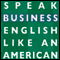 Speak Business English Like an American: Learn the Idioms & Expressions You Need to Succeed on the Job!