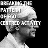 Breaking The Pattern of Ego-Centered Activity