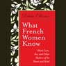 What French Women Know: About Love, Sex, and Other Matters of the Heart and Mind