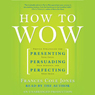 How to Wow: Presenting Your Ideas, Persuading Your Audience, and Perfecting Your Image