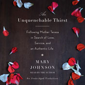 An Unquenchable Thirst: Following Mother Teresa in Search of Love, Service, and an Authentic Life