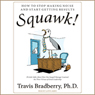 Squawk!: How To Stop Making Noise and Start Getting Results