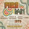 Fire and Rain: The Beatles, Simon and Garfunkel, James Taylor, CSNY and the Lost Story of 1970
