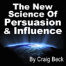 The New Science of Persuasion & Influence: Amazing Techniques to Get Everything You Want