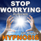 Stop Worrying: Life Mastery Hypnosis
