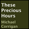 These Precious Hours (Unabridged) audio book by Michael Corrigan