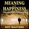 Meaning and Happiness: Overcoming STRESS, FEAR, and PAIN (Unabridged) audio book by Roy Masters