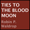 Ties to the Blood Moon (Unabridged) audio book by Robin P. Waldrop