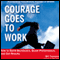 Courage Goes to Work: How to Build Backbones, Boost Performance, and Get Results (Unabridged) audio book by Bill Treasurer