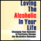 Loving the Alcoholic in Your Life: Changing Your Behavior to Positively Change the Alcoholic's Behavior (Unabridged) audio book by Antoinette Kinsmen