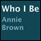 Who I Be (Unabridged) audio book by Annie Brown
