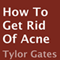 How to Get Rid of Acne (Unabridged) audio book by Tylor Gates