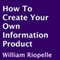 How to Create Your Own Information Product (Unabridged) audio book by William Riopelle