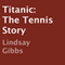 Titanic: The Tennis Story (Unabridged) audio book by Lindsay Gibbs