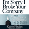 I'm Sorry I Broke Your Company: When Management Consultants Are the Problem, Not the Solution (Unabridged) audio book by Karen Phelan