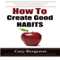How to Create Good Habits (Unabridged) audio book by Cary Bergeron