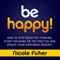 Be Happy!: How to Stop Negative Thinking, Start Focusing on the Positive, and Create Your Happiness Mindset (Unabridged) audio book by Nicole Fisher
