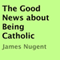 The Good News About Being Catholic (Unabridged) audio book by James Nugent