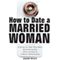 How to Date a Married Woman: A Guide for Men Who Want Stimulating Sex, More Intimacy, and a Better Relationship (Unabridged) audio book by Adam Riley