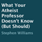 What Your Atheist Professor Doesn't Know (But Should) (Unabridged) audio book by Stephen Williams