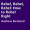Rebel, Rebel, Rebel: How to Rebel Right (Unabridged) audio book by Andrew Bushard